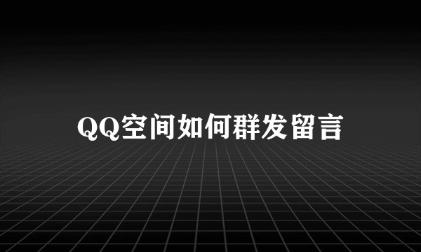QQ空间如何群发留言