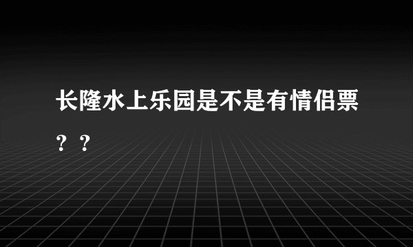 长隆水上乐园是不是有情侣票？？