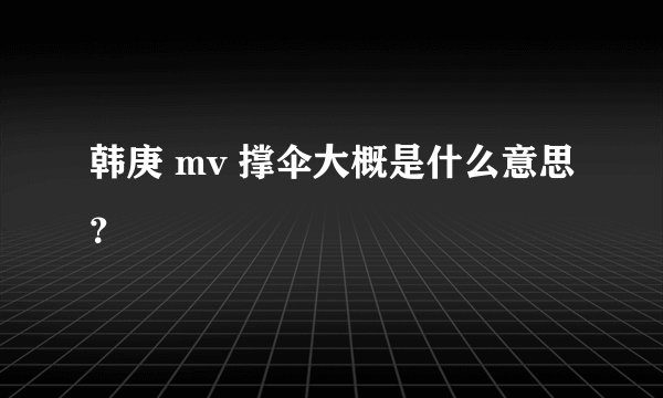 韩庚 mv 撑伞大概是什么意思?