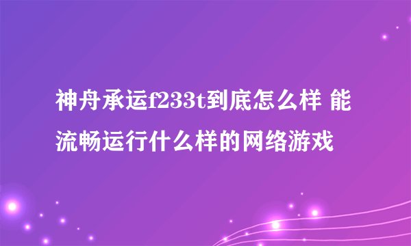 神舟承运f233t到底怎么样 能流畅运行什么样的网络游戏