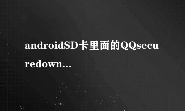 androidSD卡里面的QQsecuredownload是什么文件夹??