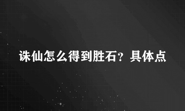 诛仙怎么得到胜石？具体点