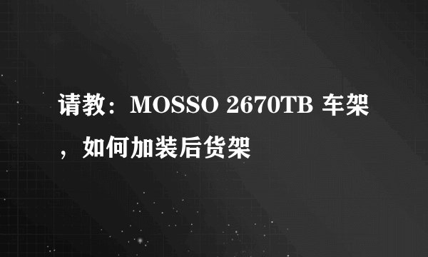 请教：MOSSO 2670TB 车架，如何加装后货架