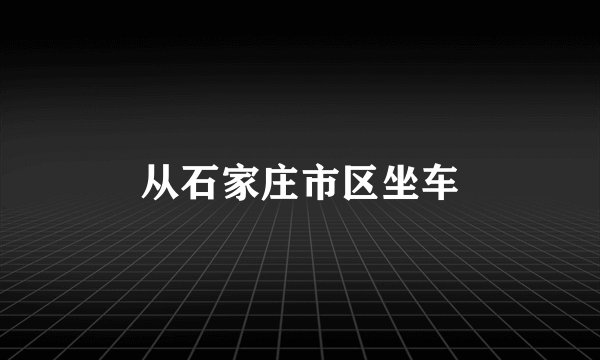 从石家庄市区坐车