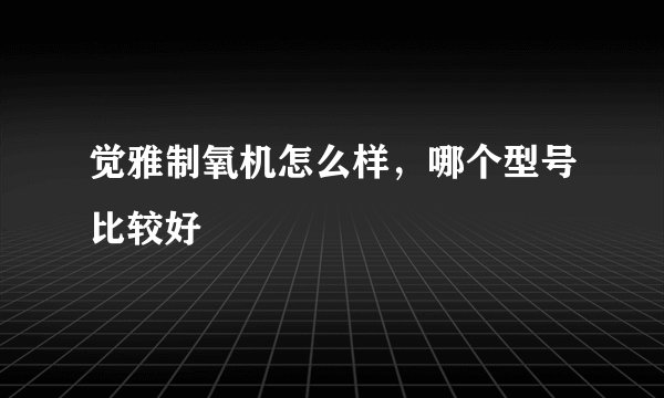 觉雅制氧机怎么样,哪个型号比较好