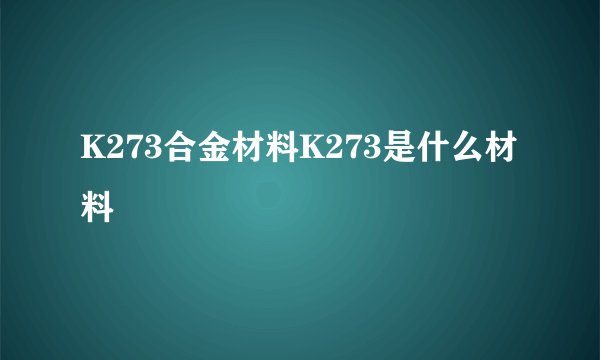 K273合金材料K273是什么材料