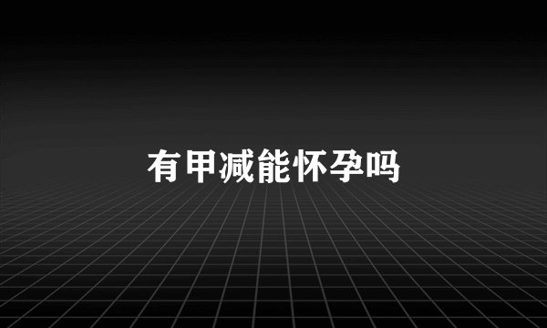 有甲减能怀孕吗