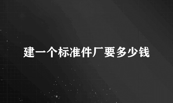 建一个标准件厂要多少钱