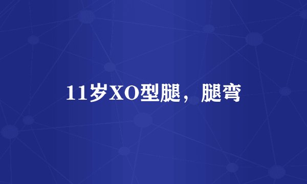 11岁XO型腿，腿弯
