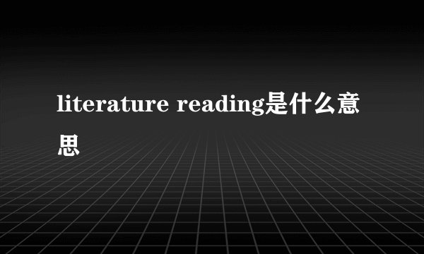 literature reading是什么意思