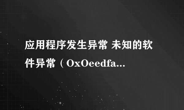 应用程序发生异常 未知的软件异常（OxOeedfade） 位置为Ox7c812aeb