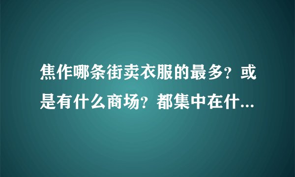 焦作哪条街卖衣服的最多？或是有什么商场？都集中在什么地方？我想买衣服，但焦作不太熟！