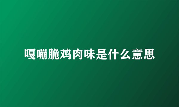 嘎嘣脆鸡肉味是什么意思