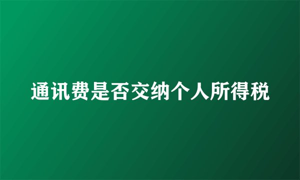 通讯费是否交纳个人所得税