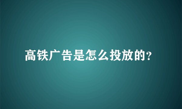 高铁广告是怎么投放的？