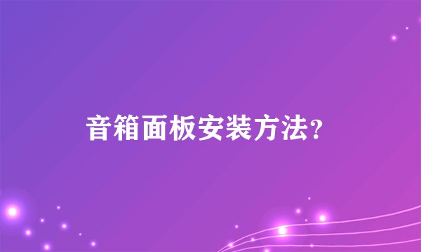 音箱面板安装方法？