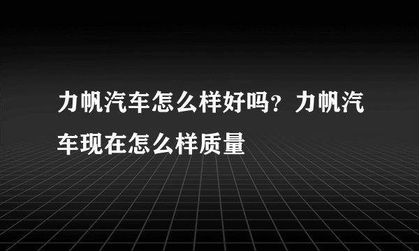 力帆汽车怎么样好吗？力帆汽车现在怎么样质量