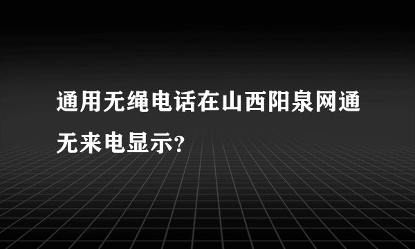 通用无绳电话在山西阳泉网通无来电显示？