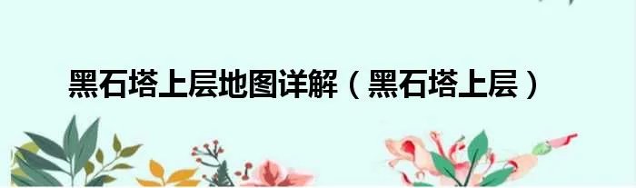 黑石塔上层地图详解(黑石塔上层)