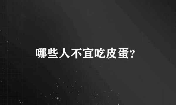 哪些人不宜吃皮蛋？