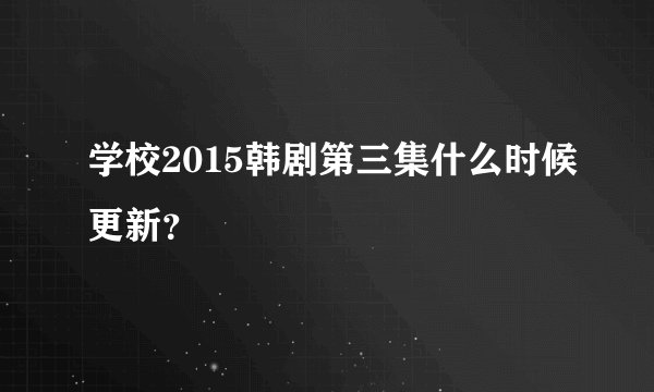 学校2015韩剧第三集什么时候更新？