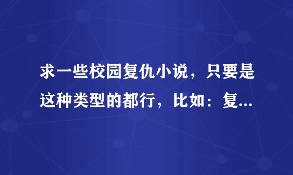 求一些校园复仇小说，只要是这种类型的都行，比如：复仇天使恋上你
