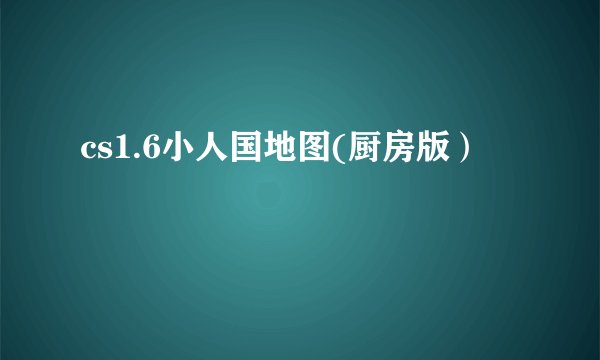 cs1.6小人国地图(厨房版）