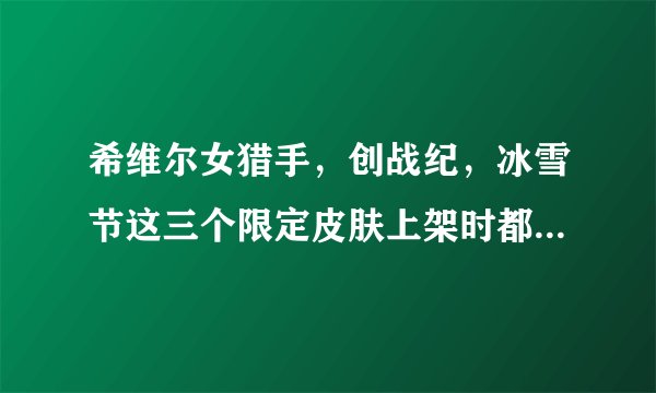 希维尔女猎手，创战纪，冰雪节这三个限定皮肤上架时都是多少钱