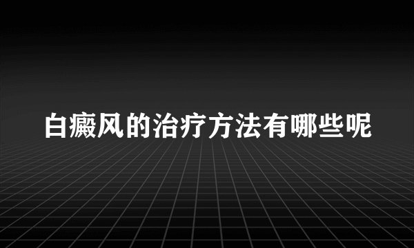 白癜风的治疗方法有哪些呢