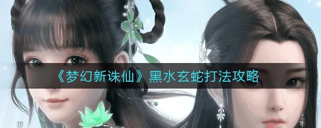 《梦幻新诛仙》黑水玄蛇打法攻略