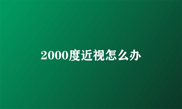 2000度近视怎么办