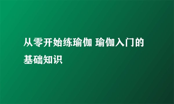 从零开始练瑜伽 瑜伽入门的基础知识