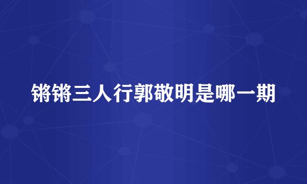 锵锵三人行郭敬明是哪一期
