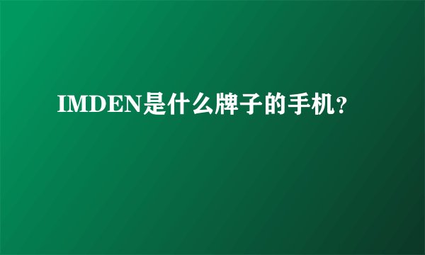 IMDEN是什么牌子的手机？