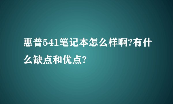 惠普541笔记本怎么样啊?有什么缺点和优点?