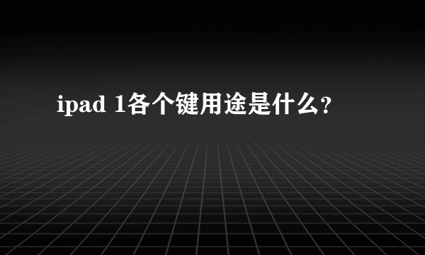 ipad 1各个键用途是什么?
