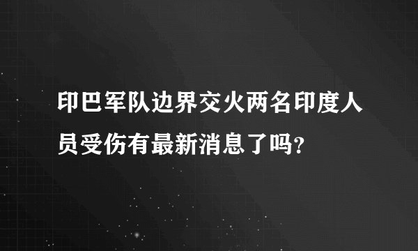 印巴军队边界交火两名印度人员受伤有最新消息了吗？