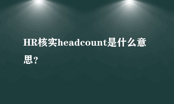 HR核实headcount是什么意思?