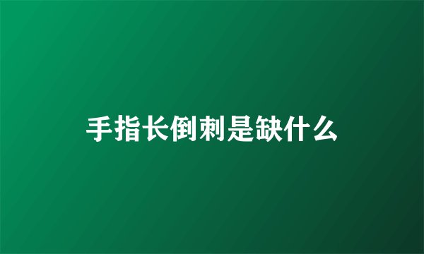 手指长倒刺是缺什么