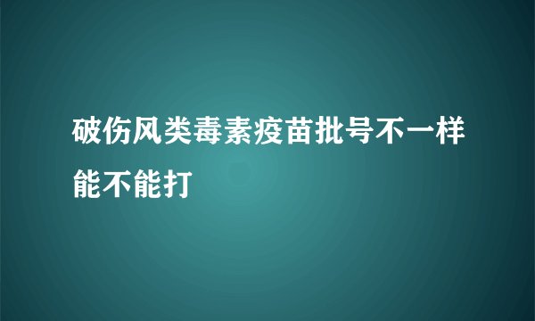 破伤风类毒素疫苗批号不一样能不能打