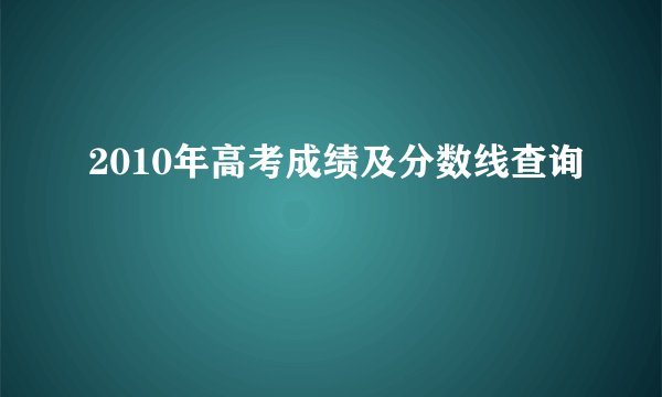 2010年高考成绩及分数线查询