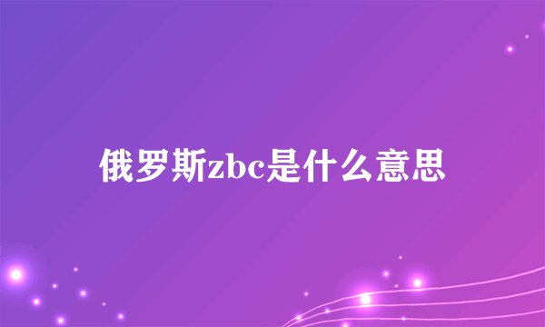 俄罗斯zbc是什么意思