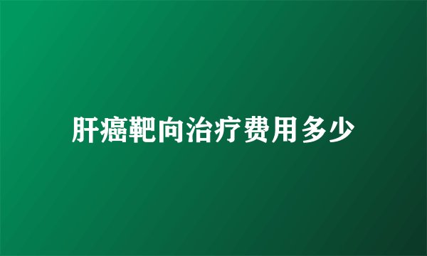 肝癌靶向治疗费用多少
