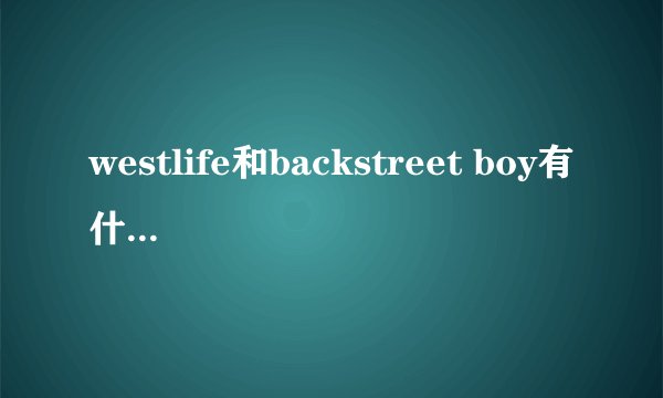 westlife和backstreet boy有什么区别？