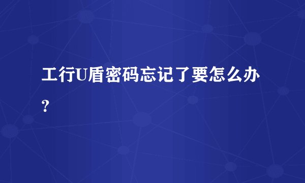 工行U盾密码忘记了要怎么办？