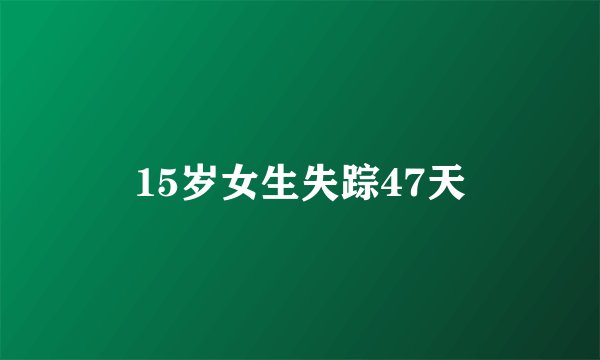 15岁女生失踪47天