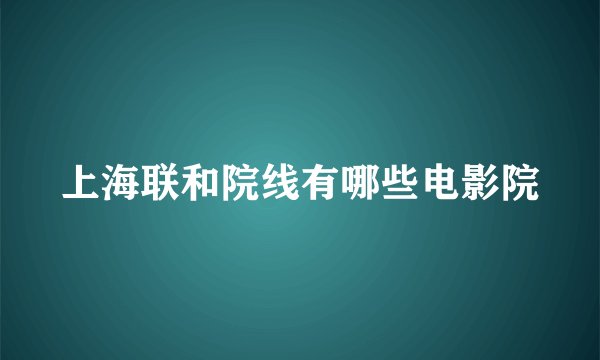 上海联和院线有哪些电影院