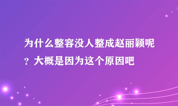 为什么整容没人整成赵丽颖呢？大概是因为这个原因吧