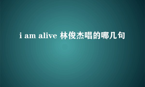 i am alive 林俊杰唱的哪几句
