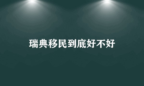 瑞典移民到底好不好